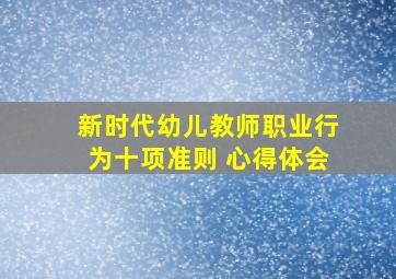 新时代幼儿教师职业行为十项准则 心得体会